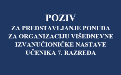 POZIV ZA PREDSTAVLJANJE PONUDA ZA ORGANIZACIJU VIŠEDNEVNE IZVANUČIONIČKE NASTAVE UČENIKA 7. RAZREDA