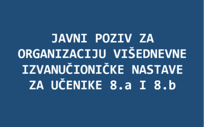 JAVNI POZIV ZA ORGANIZACIJU VIŠEDNEVNE IZVANUČIONIČKE NASTAVE ZA UČENIKE 8.a I 8.b